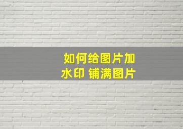 如何给图片加水印 铺满图片